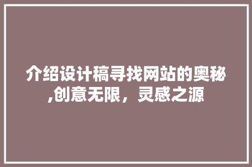 介绍设计稿寻找网站的奥秘,创意无限，灵感之源 介绍设计稿寻找网站的奥秘,创意无限，灵感之源 百度SEO