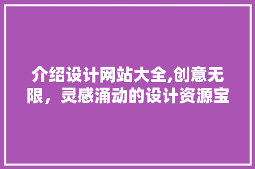 介绍设计网站大全,创意无限，灵感涌动的设计资源宝库 介绍设计网站大全,创意无限，灵感涌动的设计资源宝库 搜狗SEO