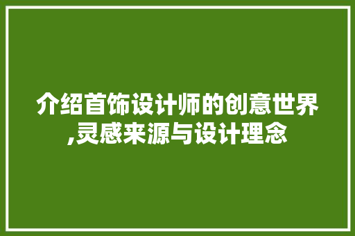 介绍首饰设计师的创意世界,灵感来源与设计理念