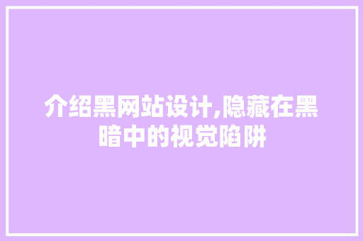 介绍黑网站设计,隐藏在黑暗中的视觉陷阱 搜狗SEO 介绍黑网站设计,隐藏在黑暗中的视觉陷阱 介绍黑网站设计,隐藏在黑暗中的视觉陷阱 搜狗SEO
