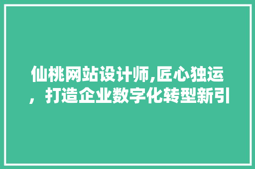 仙桃网站设计师,匠心独运，打造企业数字化转型新引擎 仙桃网站设计师,匠心独运，打造企业数字化转型新引擎 SEO关键词