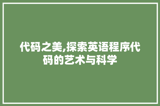 代码之美,探索英语程序代码的艺术与科学 SEO关键词 代码之美,探索英语程序代码的艺术与科学 代码之美,探索英语程序代码的艺术与科学 SEO关键词