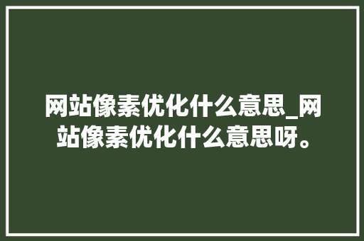 网站像素优化什么意思_网站像素优化什么意思呀。
