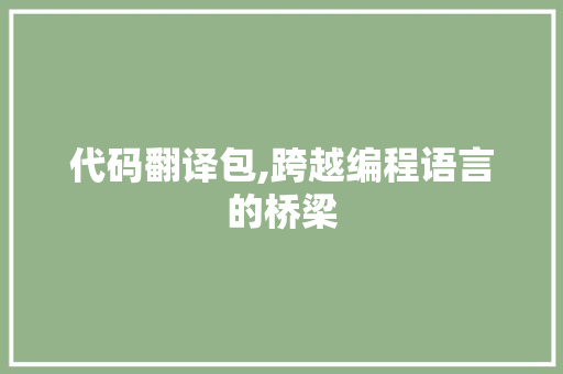 代码翻译包,跨越编程语言的桥梁 代码翻译包,跨越编程语言的桥梁 SEO关键词