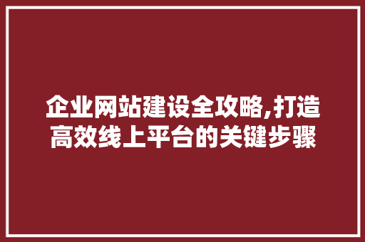 企业网站建设全攻略,打造高效线上平台的关键步骤 企业网站建设全攻略,打造高效线上平台的关键步骤 搜狗SEO