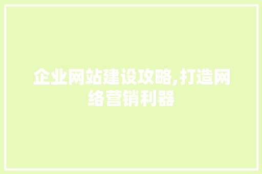 企业网站建设攻略,打造网络营销利器 企业网站建设攻略,打造网络营销利器 神马SEO
