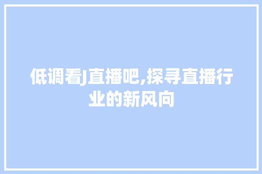 低调看J直播吧,探寻直播行业的新风向