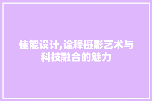 佳能设计,诠释摄影艺术与科技融合的魅力 佳能设计,诠释摄影艺术与科技融合的魅力 网站建设公司