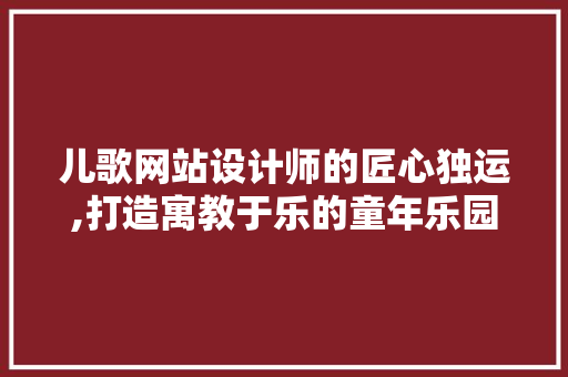 儿歌网站设计师的匠心独运,打造寓教于乐的童年乐园