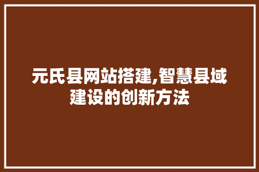 元氏县网站搭建,智慧县域建设的创新方法 元氏县网站搭建,智慧县域建设的创新方法 神马SEO