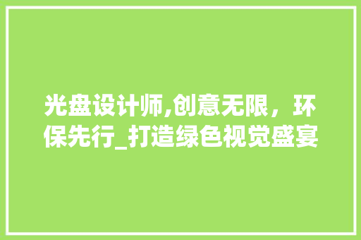 光盘设计师,创意无限，环保先行_打造绿色视觉盛宴