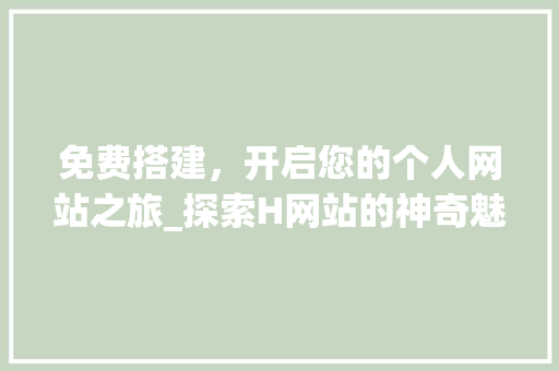免费搭建，开启您的个人网站之旅_探索H网站的神奇魅力 免费搭建，开启您的个人网站之旅_探索H网站的神奇魅力 SEO关键词
