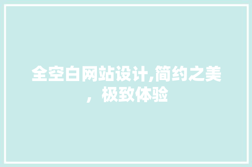 全空白网站设计,简约之美，极致体验