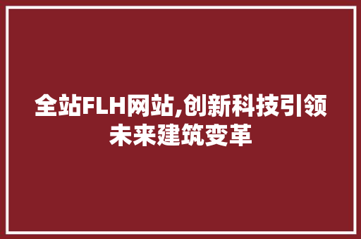 全站FLH网站,创新科技引领未来建筑变革