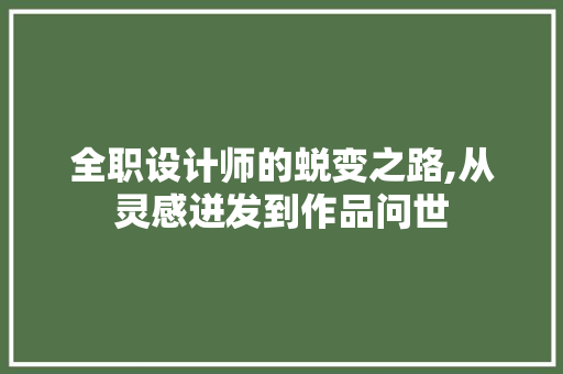 全职设计师的蜕变之路,从灵感迸发到作品问世 全职设计师的蜕变之路,从灵感迸发到作品问世 SEO关键词