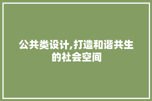 公共类设计,打造和谐共生的社会空间