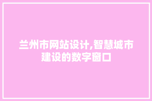兰州市网站设计,智慧城市建设的数字窗口