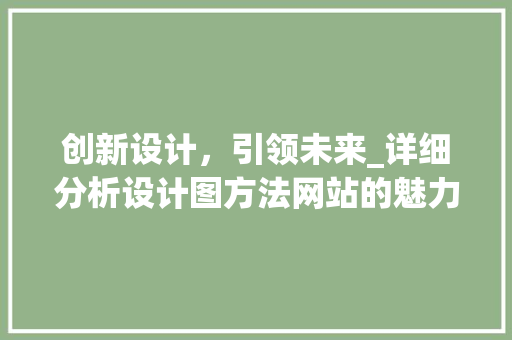 创新设计，引领未来_详细分析设计图方法网站的魅力