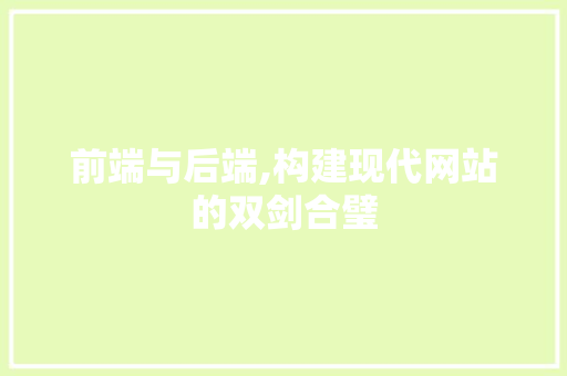 前端与后端,构建现代网站的双剑合璧 前端与后端,构建现代网站的双剑合璧 网站建设公司