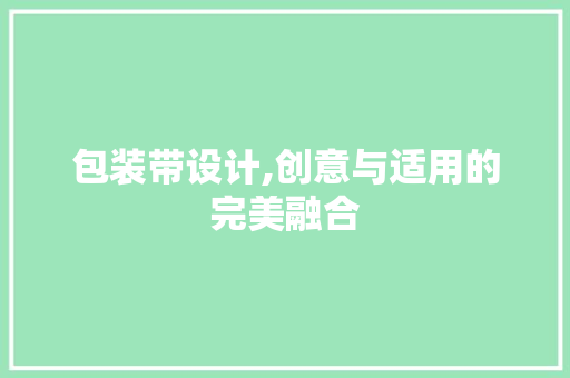 包装带设计,创意与适用的完美融合