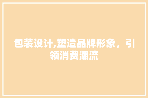 包装设计,塑造品牌形象，引领消费潮流 包装设计,塑造品牌形象，引领消费潮流 网站建设公司