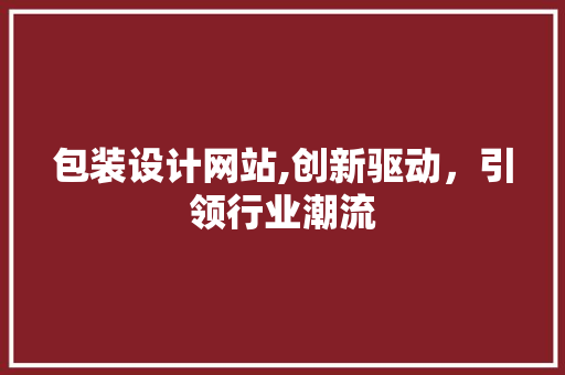 包装设计网站,创新驱动，引领行业潮流 包装设计网站,创新驱动，引领行业潮流 神马SEO