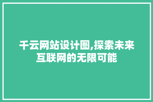 千云网站设计图,探索未来互联网的无限可能
