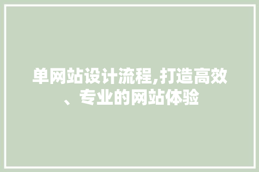 单网站设计流程,打造高效、专业的网站体验 单网站设计流程,打造高效、专业的网站体验 搜狗SEO