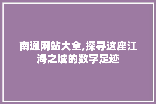 南通网站大全,探寻这座江海之城的数字足迹 南通网站大全,探寻这座江海之城的数字足迹 SEO关键词