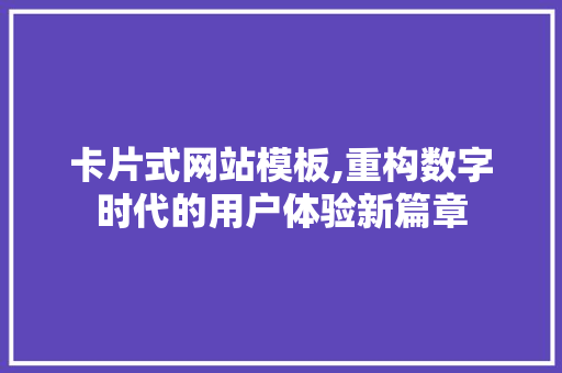 卡片式网站模板,重构数字时代的用户体验新篇章