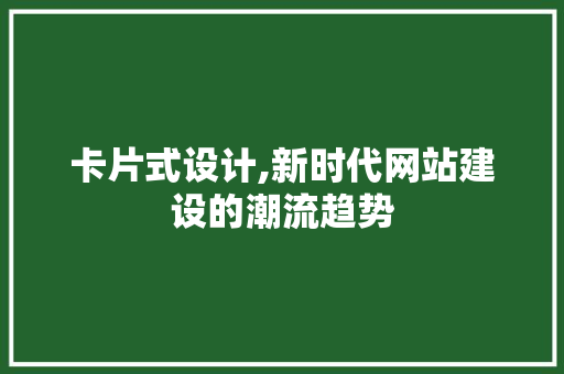 卡片式设计,新时代网站建设的潮流趋势