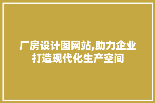 厂房设计图网站,助力企业打造现代化生产空间 SEO关键词 厂房设计图网站,助力企业打造现代化生产空间 厂房设计图网站,助力企业打造现代化生产空间 SEO关键词