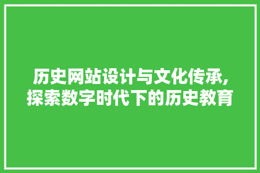 历史网站设计与文化传承,探索数字时代下的历史教育新路径 历史网站设计与文化传承,探索数字时代下的历史教育新路径 百度SEO
