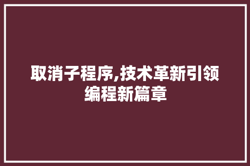 取消子程序,技术革新引领编程新篇章