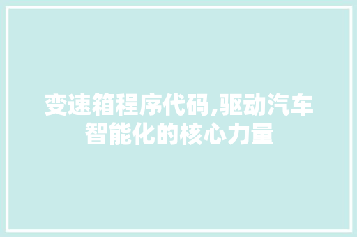 变速箱程序代码,驱动汽车智能化的核心力量 变速箱程序代码,驱动汽车智能化的核心力量 必应SEO
