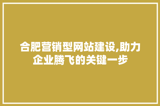 合肥营销型网站建设,助力企业腾飞的关键一步 合肥营销型网站建设,助力企业腾飞的关键一步 必应SEO