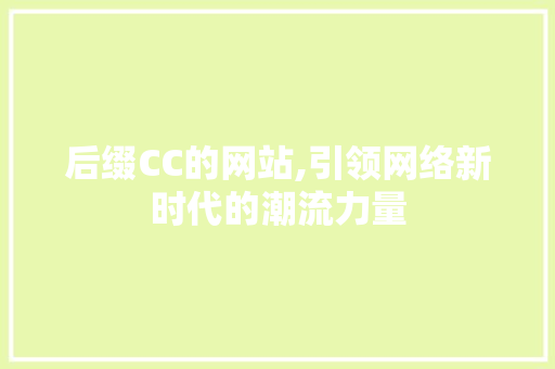 后缀CC的网站,引领网络新时代的潮流力量