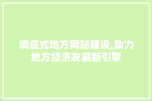 响应式地方网站建设,助力地方经济发展新引擎 响应式地方网站建设,助力地方经济发展新引擎 必应SEO