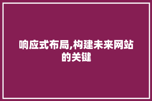 响应式布局,构建未来网站的关键 响应式布局,构建未来网站的关键 网站建设公司