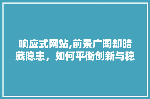 响应式网站,前景广阔却暗藏隐患，如何平衡创新与稳健