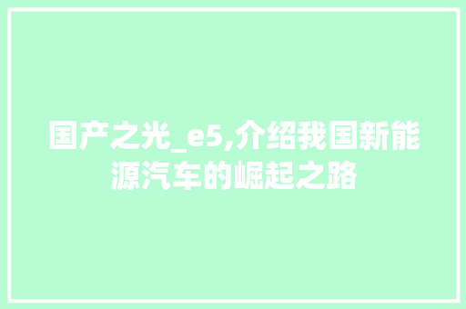 国产之光_e5,介绍我国新能源汽车的崛起之路 国产之光_e5,介绍我国新能源汽车的崛起之路 必应SEO