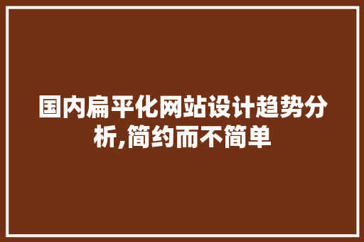 国内扁平化网站设计趋势分析,简约而不简单 必应SEO 国内扁平化网站设计趋势分析,简约而不简单 国内扁平化网站设计趋势分析,简约而不简单 必应SEO