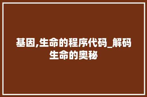 基因,生命的程序代码_解码生命的奥秘