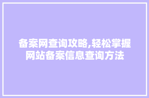 备案网查询攻略,轻松掌握网站备案信息查询方法 备案网查询攻略,轻松掌握网站备案信息查询方法 百度SEO