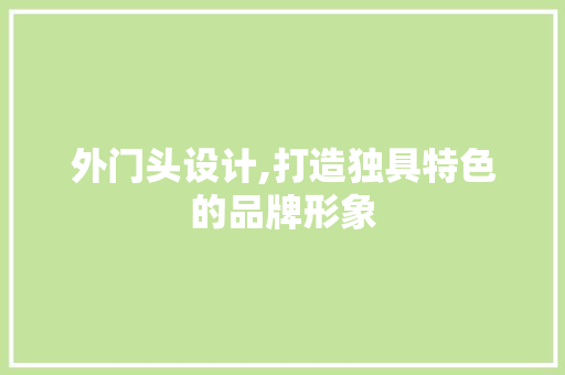 外门头设计,打造独具特色的品牌形象 外门头设计,打造独具特色的品牌形象 SEO关键词