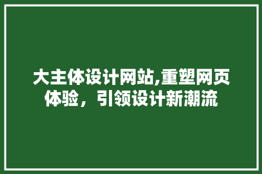 大主体设计网站,重塑网页体验，引领设计新潮流