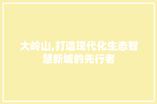 大岭山,打造现代化生态智慧新城的先行者