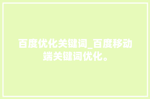 百度优化关键词_百度移动端关键词优化。 百度优化关键词_百度移动端关键词优化。 SEO关键词