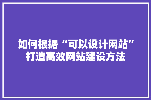 如何根据“可以设计网站”打造高效网站建设方法 如何根据“可以设计网站”打造高效网站建设方法 神马SEO