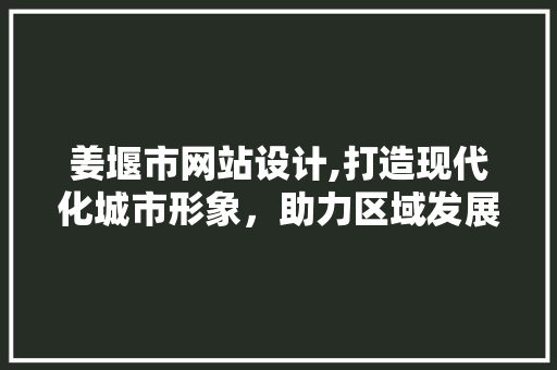 姜堰市网站设计,打造现代化城市形象，助力区域发展
